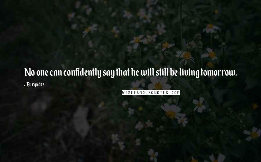 Euripides Quotes: No one can confidently say that he will still be living tomorrow.