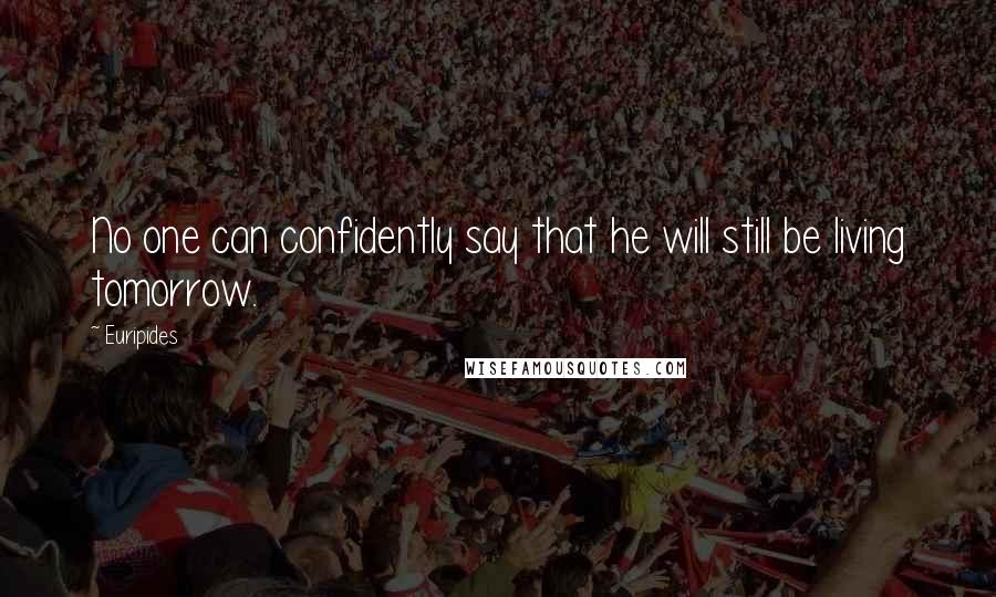 Euripides Quotes: No one can confidently say that he will still be living tomorrow.