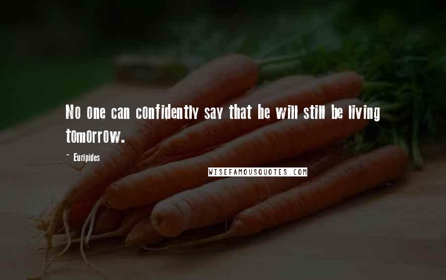 Euripides Quotes: No one can confidently say that he will still be living tomorrow.