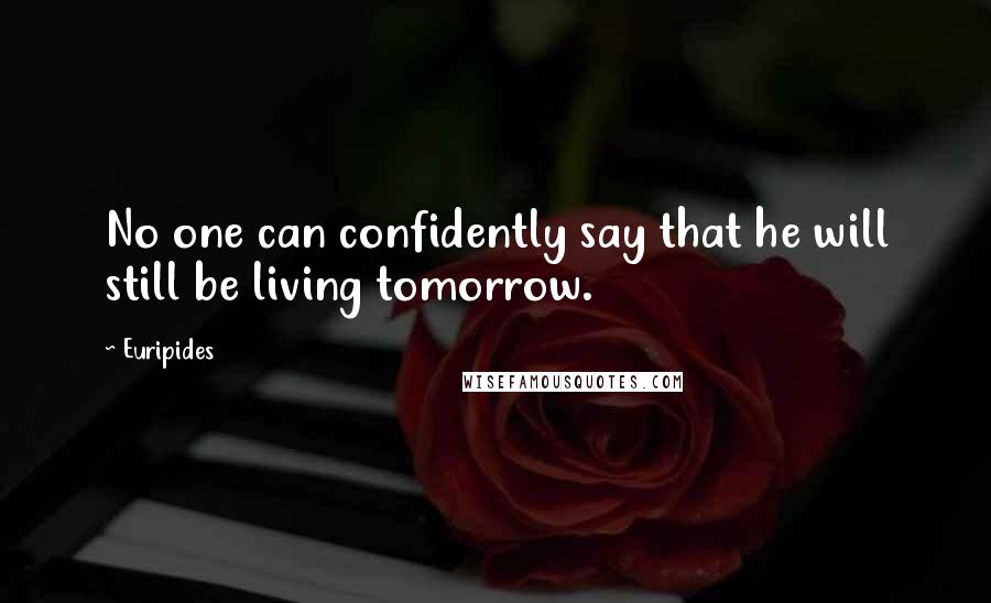 Euripides Quotes: No one can confidently say that he will still be living tomorrow.