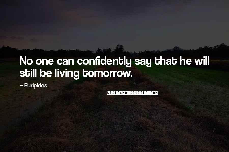 Euripides Quotes: No one can confidently say that he will still be living tomorrow.