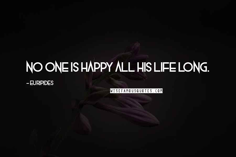 Euripides Quotes: No one is happy all his life long.