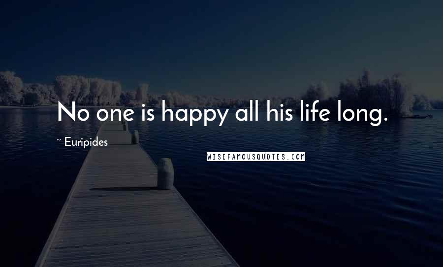 Euripides Quotes: No one is happy all his life long.