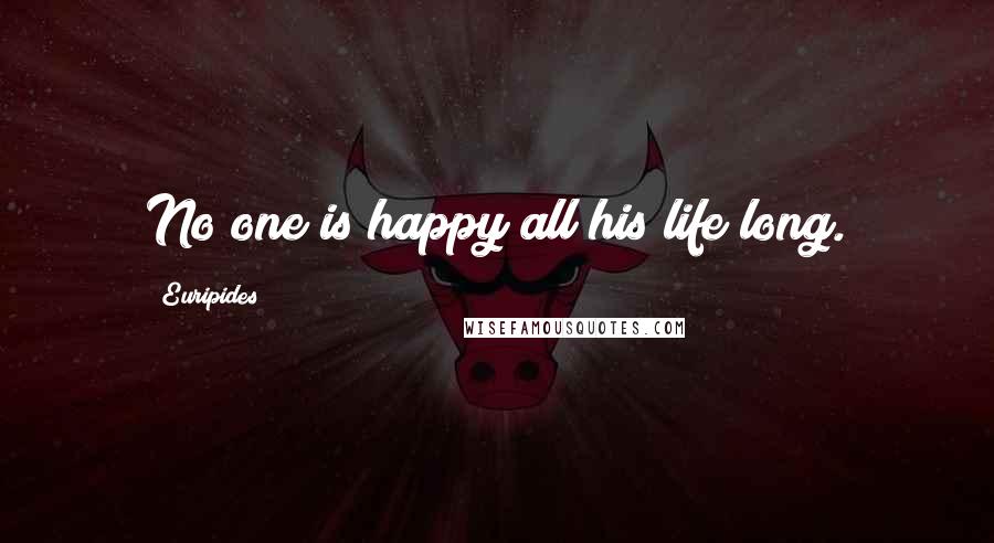 Euripides Quotes: No one is happy all his life long.
