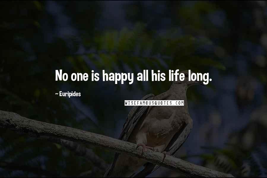 Euripides Quotes: No one is happy all his life long.