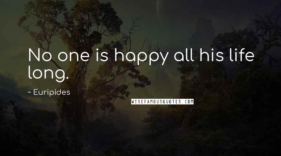 Euripides Quotes: No one is happy all his life long.