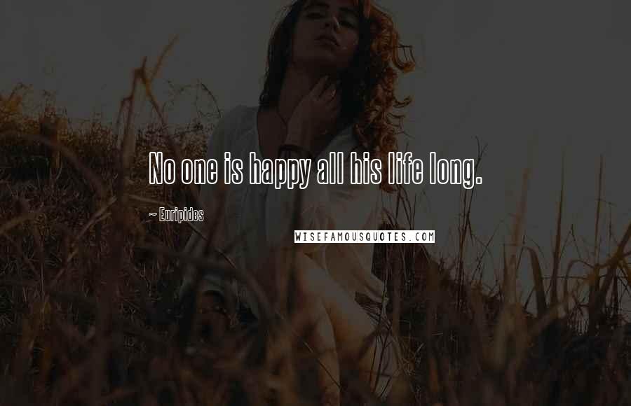 Euripides Quotes: No one is happy all his life long.