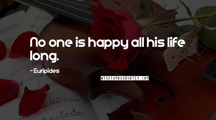 Euripides Quotes: No one is happy all his life long.