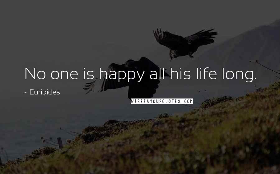 Euripides Quotes: No one is happy all his life long.
