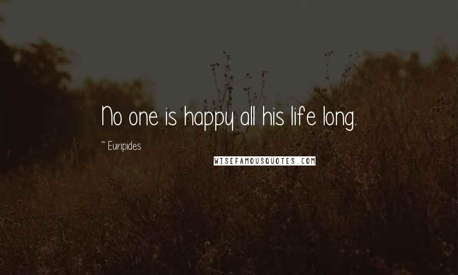 Euripides Quotes: No one is happy all his life long.