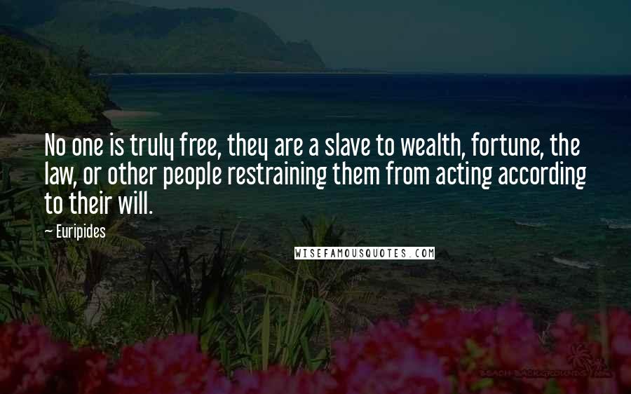 Euripides Quotes: No one is truly free, they are a slave to wealth, fortune, the law, or other people restraining them from acting according to their will.