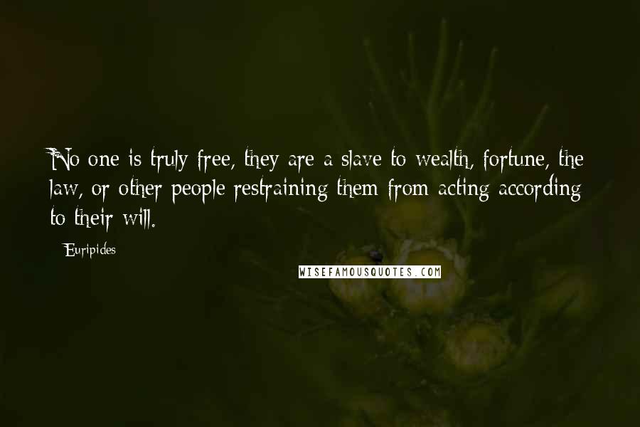 Euripides Quotes: No one is truly free, they are a slave to wealth, fortune, the law, or other people restraining them from acting according to their will.