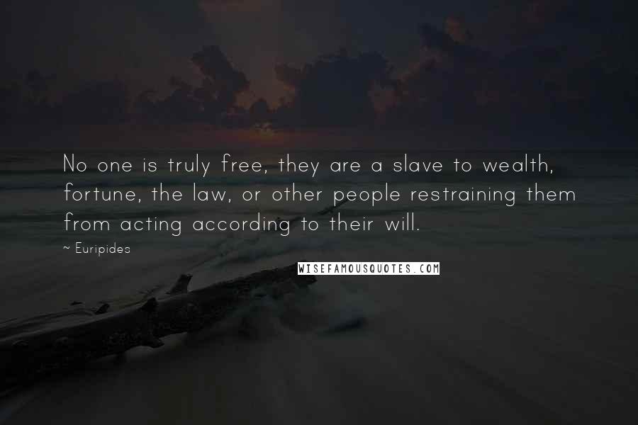 Euripides Quotes: No one is truly free, they are a slave to wealth, fortune, the law, or other people restraining them from acting according to their will.