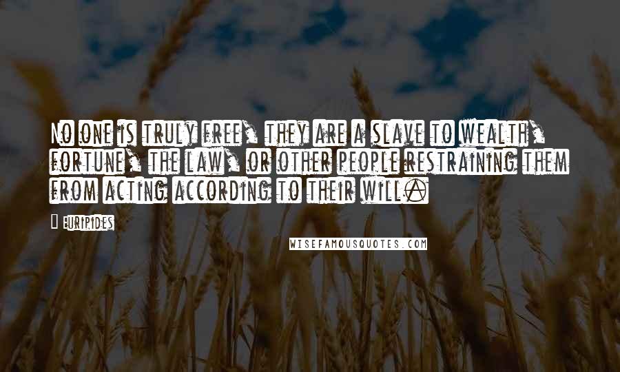 Euripides Quotes: No one is truly free, they are a slave to wealth, fortune, the law, or other people restraining them from acting according to their will.