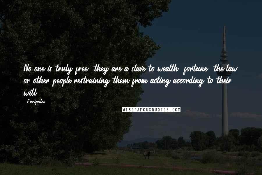 Euripides Quotes: No one is truly free, they are a slave to wealth, fortune, the law, or other people restraining them from acting according to their will.