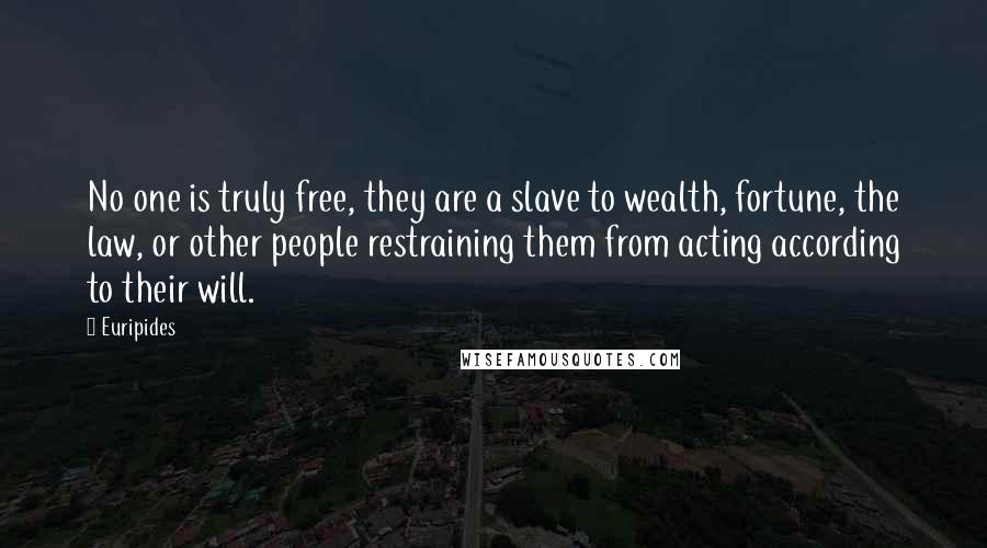Euripides Quotes: No one is truly free, they are a slave to wealth, fortune, the law, or other people restraining them from acting according to their will.