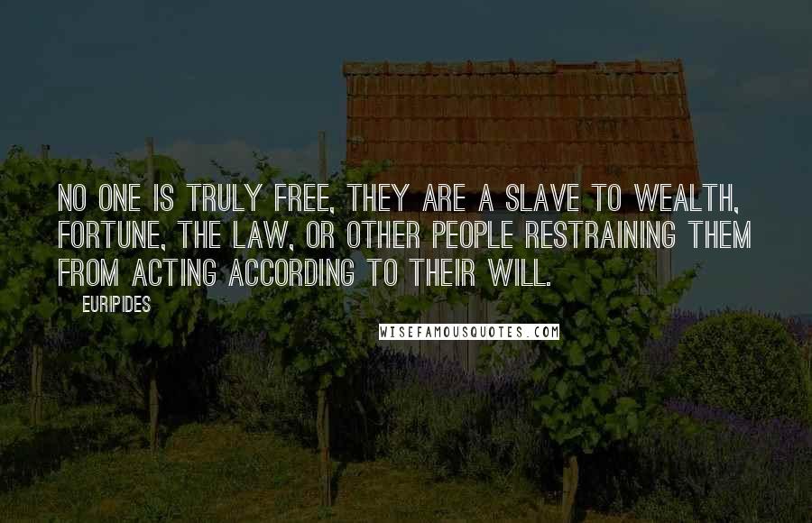 Euripides Quotes: No one is truly free, they are a slave to wealth, fortune, the law, or other people restraining them from acting according to their will.