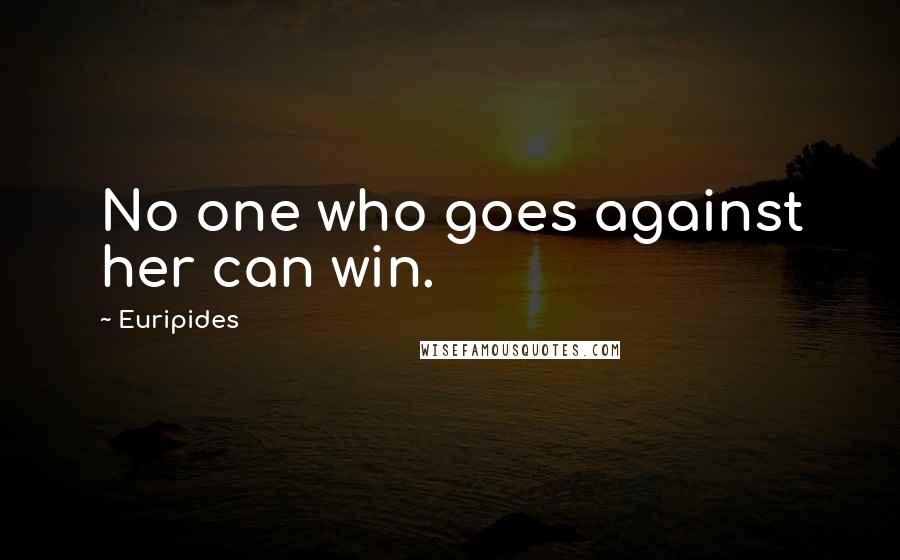 Euripides Quotes: No one who goes against her can win.