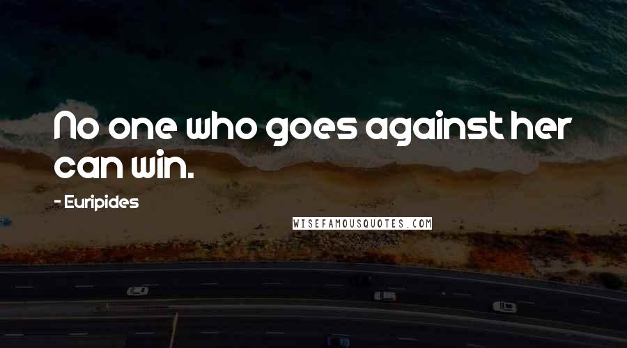 Euripides Quotes: No one who goes against her can win.