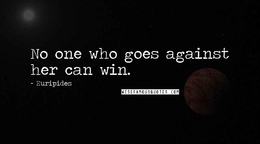 Euripides Quotes: No one who goes against her can win.