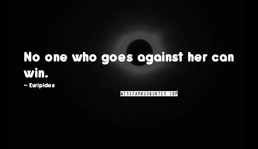 Euripides Quotes: No one who goes against her can win.