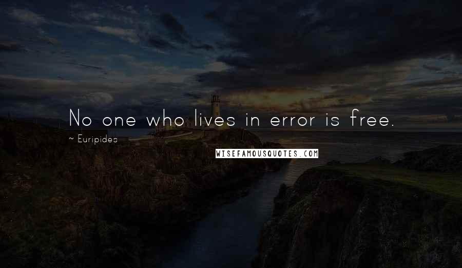 Euripides Quotes: No one who lives in error is free.