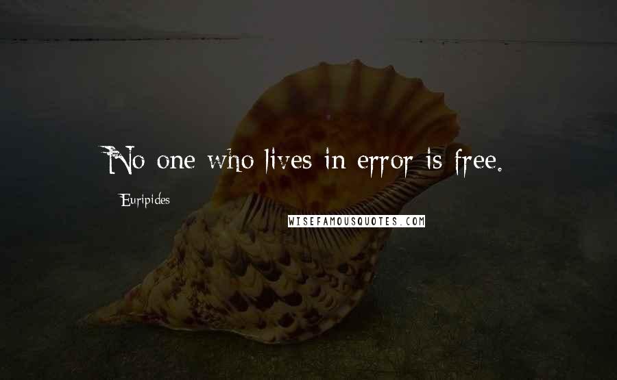 Euripides Quotes: No one who lives in error is free.