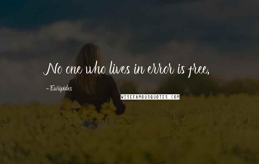 Euripides Quotes: No one who lives in error is free.