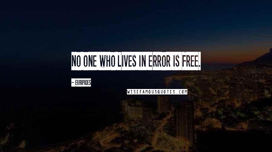 Euripides Quotes: No one who lives in error is free.