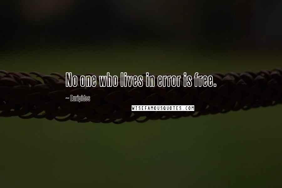 Euripides Quotes: No one who lives in error is free.