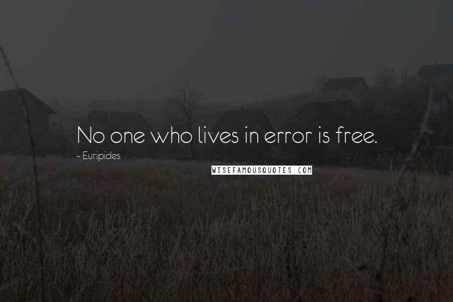 Euripides Quotes: No one who lives in error is free.