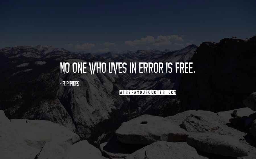 Euripides Quotes: No one who lives in error is free.