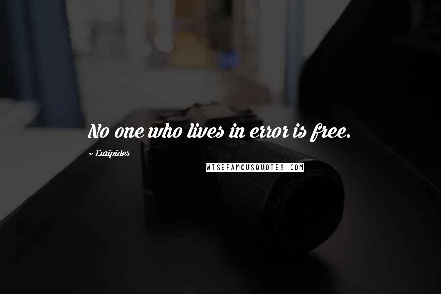 Euripides Quotes: No one who lives in error is free.