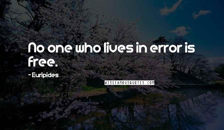 Euripides Quotes: No one who lives in error is free.