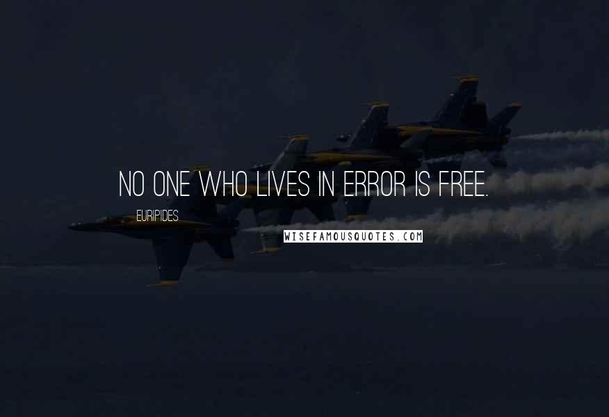 Euripides Quotes: No one who lives in error is free.