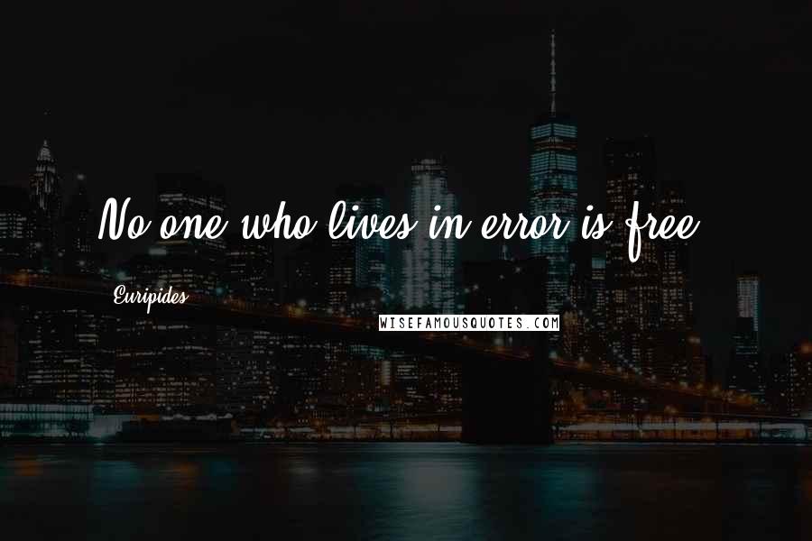 Euripides Quotes: No one who lives in error is free.