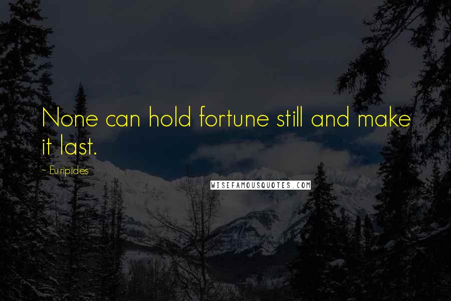 Euripides Quotes: None can hold fortune still and make it last.