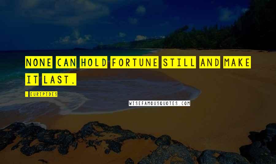 Euripides Quotes: None can hold fortune still and make it last.