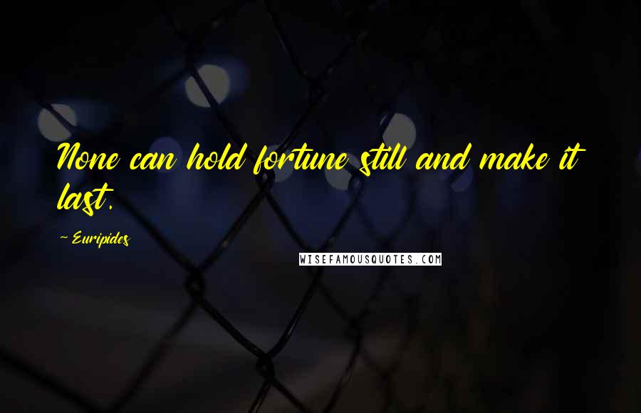 Euripides Quotes: None can hold fortune still and make it last.