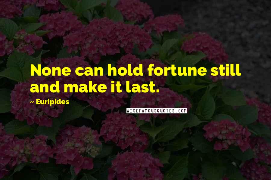 Euripides Quotes: None can hold fortune still and make it last.