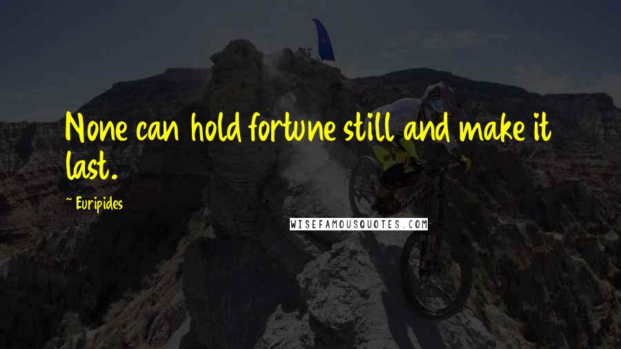 Euripides Quotes: None can hold fortune still and make it last.
