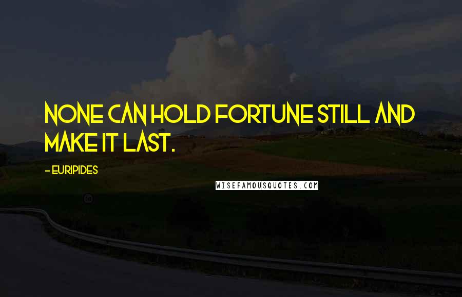 Euripides Quotes: None can hold fortune still and make it last.