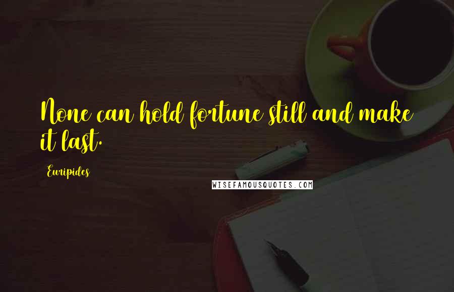 Euripides Quotes: None can hold fortune still and make it last.