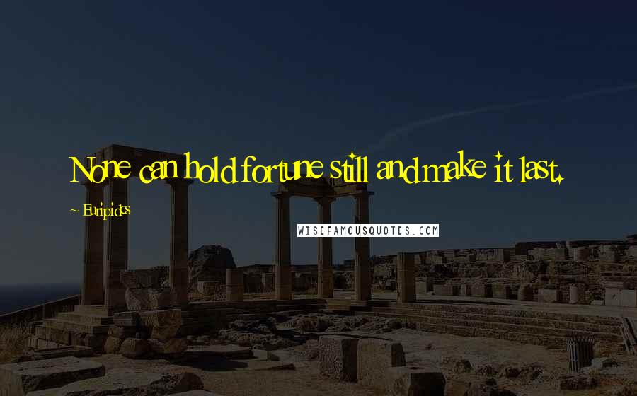 Euripides Quotes: None can hold fortune still and make it last.