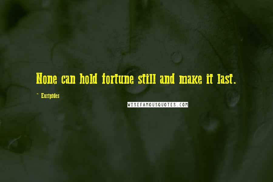 Euripides Quotes: None can hold fortune still and make it last.