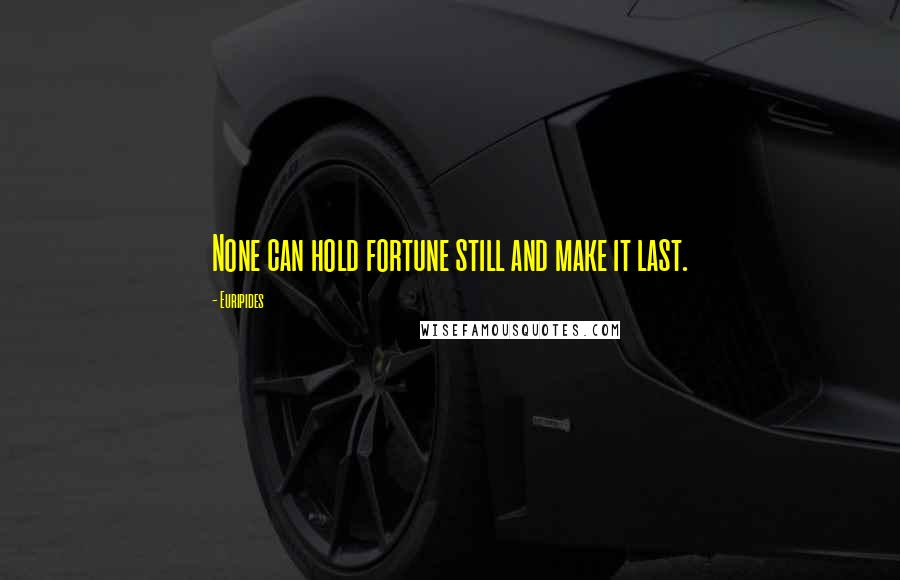 Euripides Quotes: None can hold fortune still and make it last.