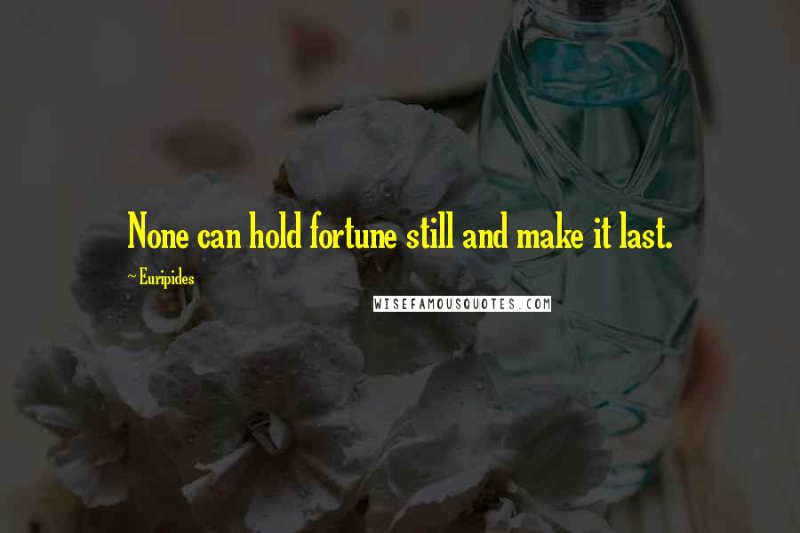 Euripides Quotes: None can hold fortune still and make it last.