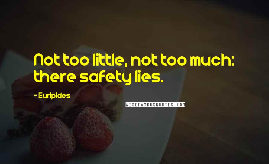 Euripides Quotes: Not too little, not too much: there safety lies.