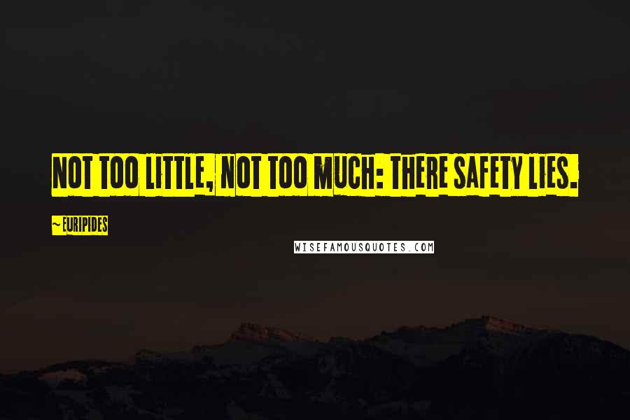 Euripides Quotes: Not too little, not too much: there safety lies.