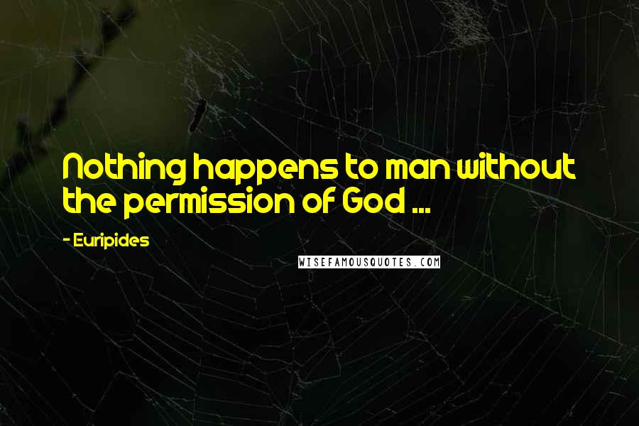 Euripides Quotes: Nothing happens to man without the permission of God ...